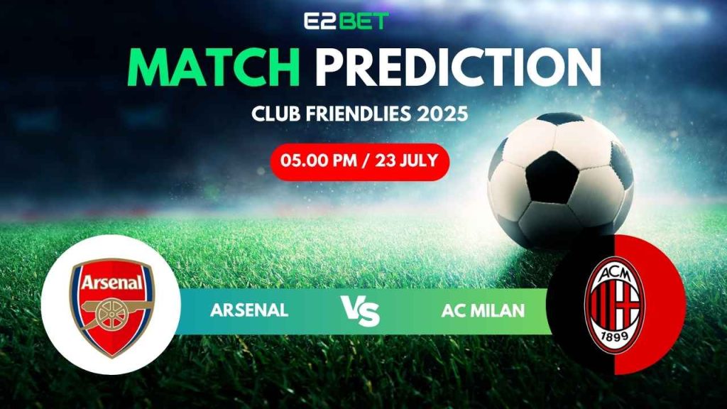 Arsenal vs AC Milan - Club Friendlies 2025, Match Prediction & Betting Tips by E2Bet